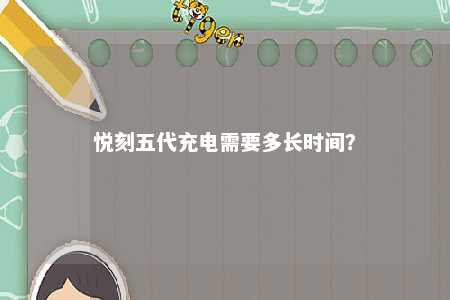 悦刻五代充电需要多长时间
？ 